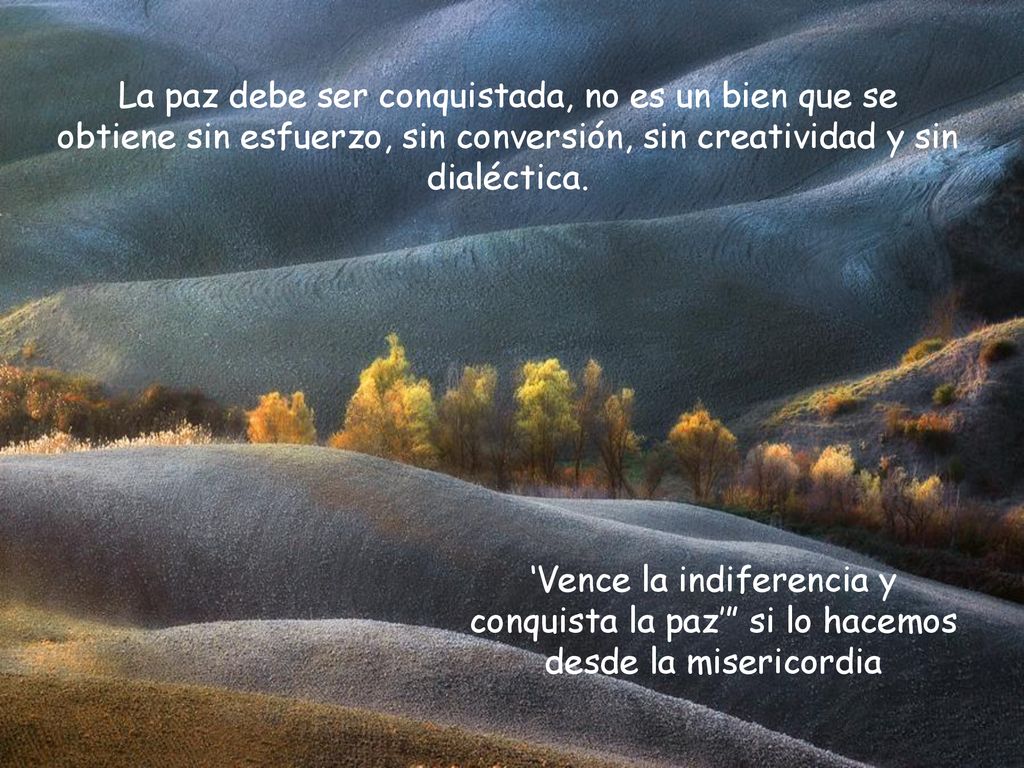 La paz debe ser conquistada, no es un bien que se obtiene sin esfuerzo, sin conversión, sin creatividad y sin dialéctica.