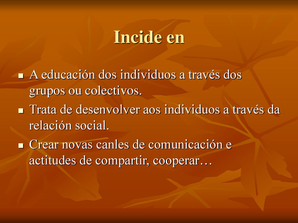 Incide en A educación dos individuos a través dos grupos ou colectivos. Trata de desenvolver aos individuos a través da relación social.