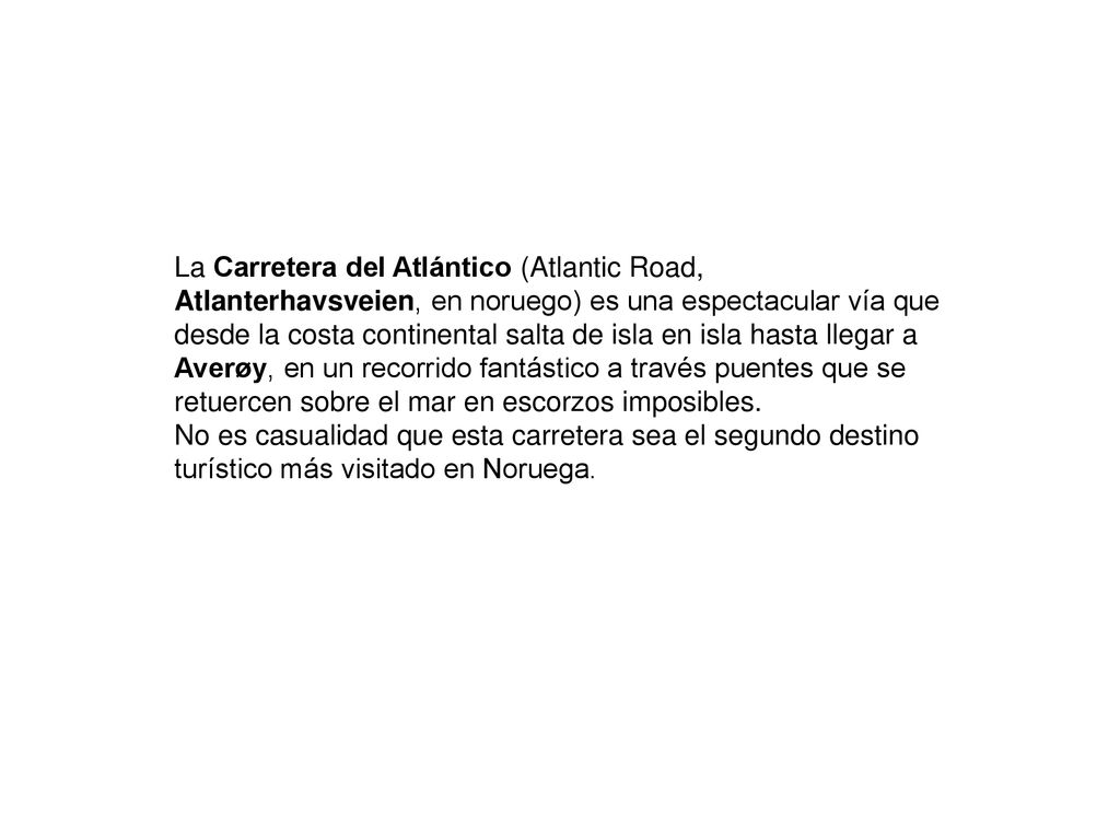 La Carretera del Atlántico (Atlantic Road, Atlanterhavsveien, en noruego) es una espectacular vía que desde la costa continental salta de isla en isla hasta llegar a Averøy, en un recorrido fantástico a través puentes que se retuercen sobre el mar en escorzos imposibles.