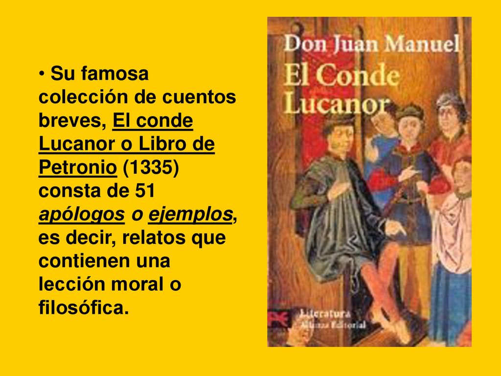 Su famosa colección de cuentos breves, El conde Lucanor o Libro de Petronio (1335) consta de 51 apólogos o ejemplos, es decir, relatos que contienen una lección moral o filosófica.