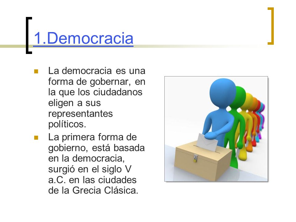 1.Democracia La democracia es una forma de gobernar, en la que los ciudadanos eligen a sus representantes políticos.