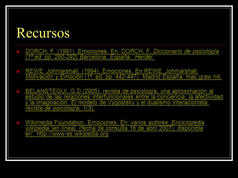 Recursos DORCH, F. (1991). Emociones. En. DORCH, F, Diccionario de psicología (1ª ed, pp ) Barcelona, España.: Herder.