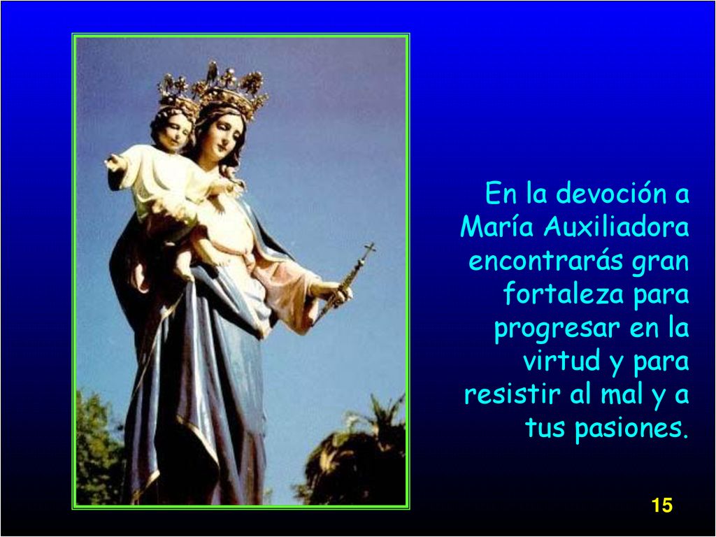 En la devoción a María Auxiliadora encontrarás gran fortaleza para progresar en la virtud y para resistir al mal y a tus pasiones.