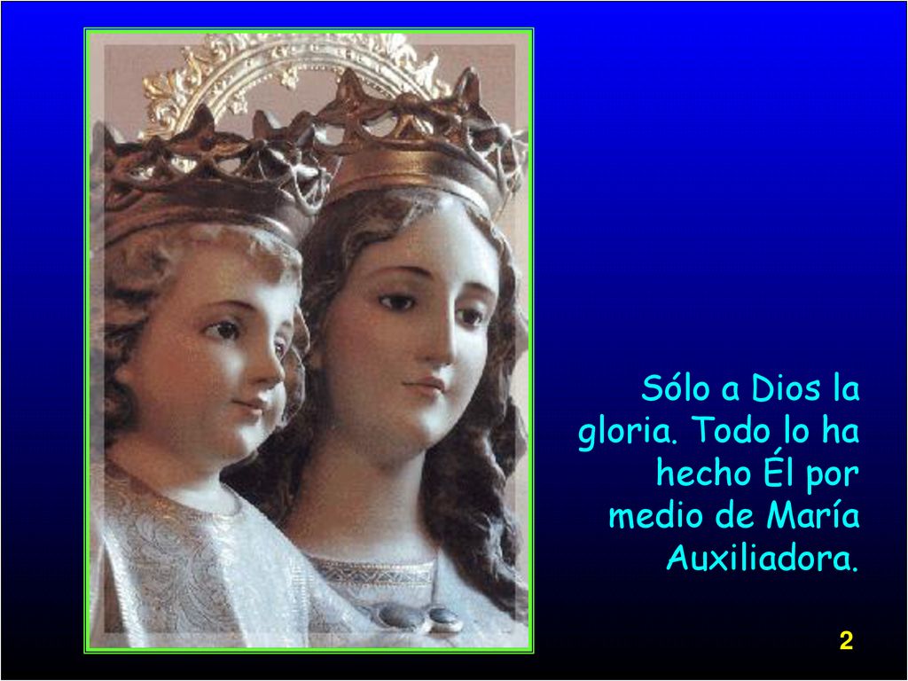 Sólo a Dios la gloria. Todo lo ha hecho Él por medio de María Auxiliadora.