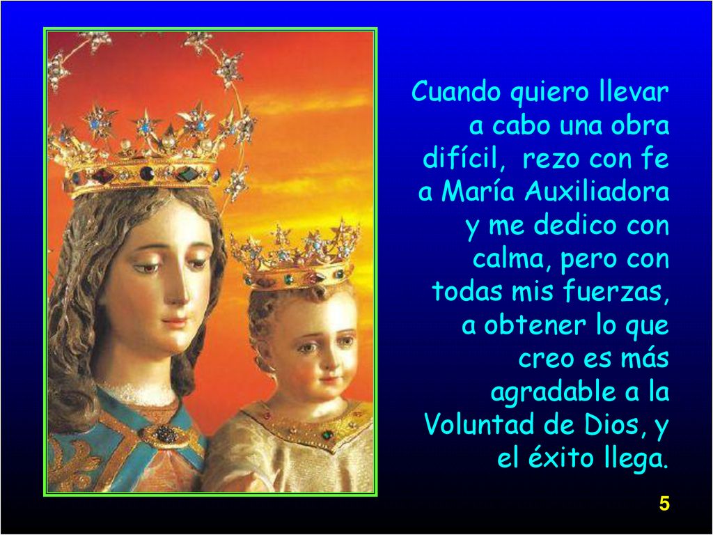 Cuando quiero llevar a cabo una obra difícil, rezo con fe a María Auxiliadora y me dedico con calma, pero con todas mis fuerzas, a obtener lo que creo es más agradable a la Voluntad de Dios, y el éxito llega.