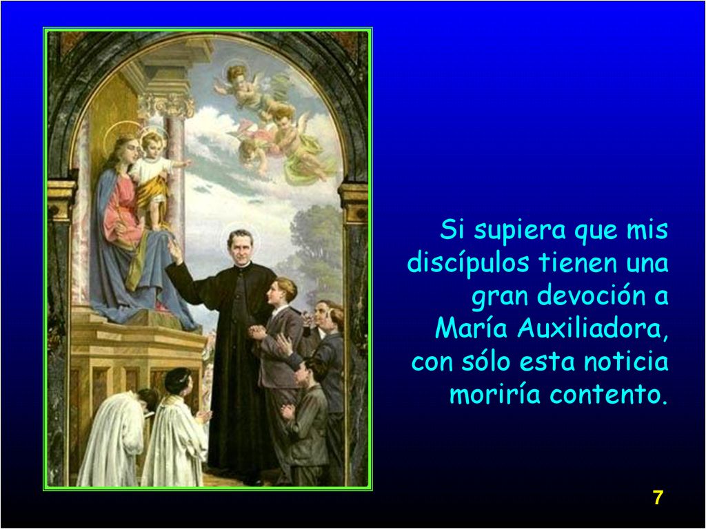 Si supiera que mis discípulos tienen una gran devoción a María Auxiliadora, con sólo esta noticia moriría contento.