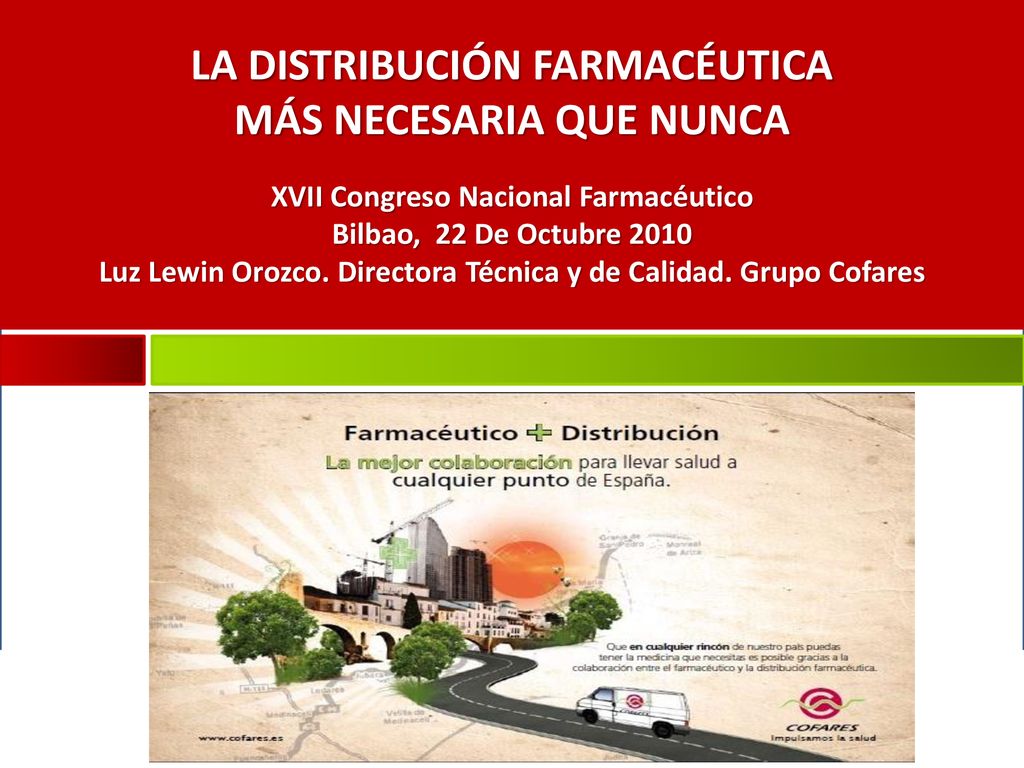 LA DISTRIBUCIÓN FARMACÉUTICA MÁS NECESARIA QUE NUNCA XVII Congreso Nacional Farmacéutico Bilbao, 22 De Octubre 2010 Luz Lewin Orozco.
