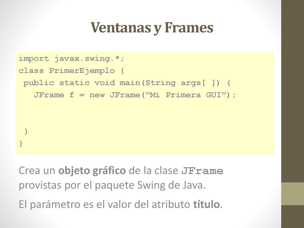 Ventanas y Frames import javax.swing.*; class PrimerEjemplo { public static void main(String args[ ]) {