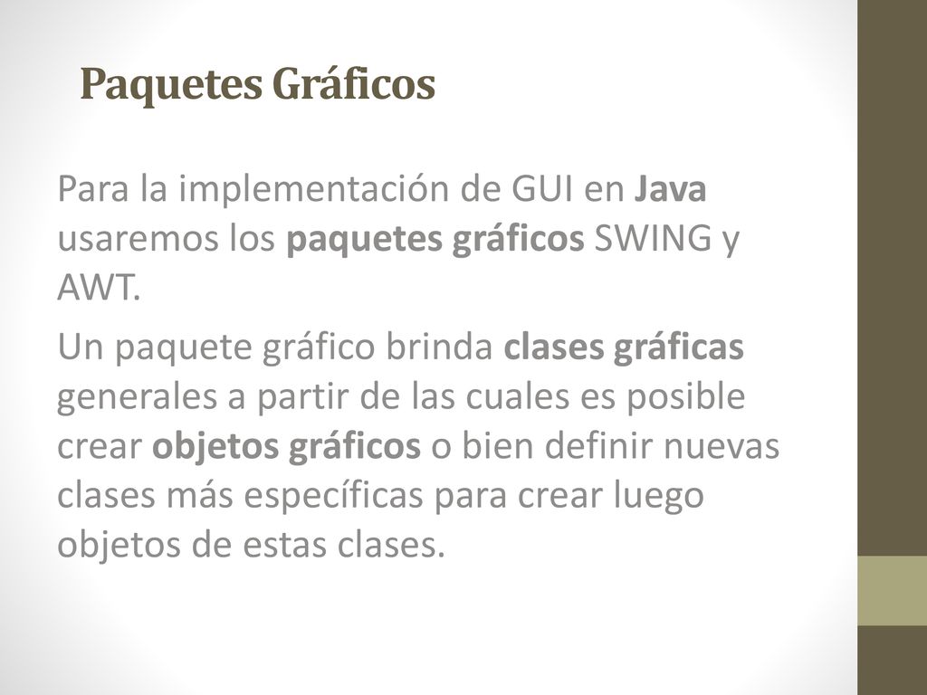 Paquetes Gráficos Para la implementación de GUI en Java usaremos los paquetes gráficos SWING y AWT.