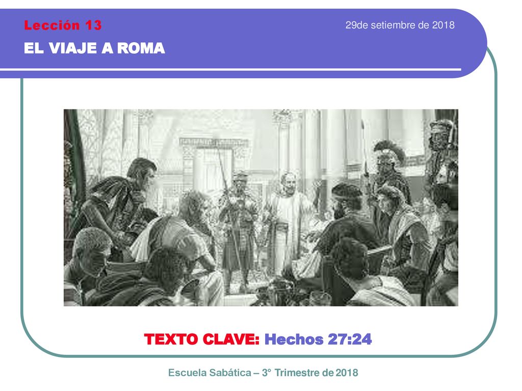 EL VIAJE A ROMA TEXTO CLAVE: Hechos 27:24 Lección 13