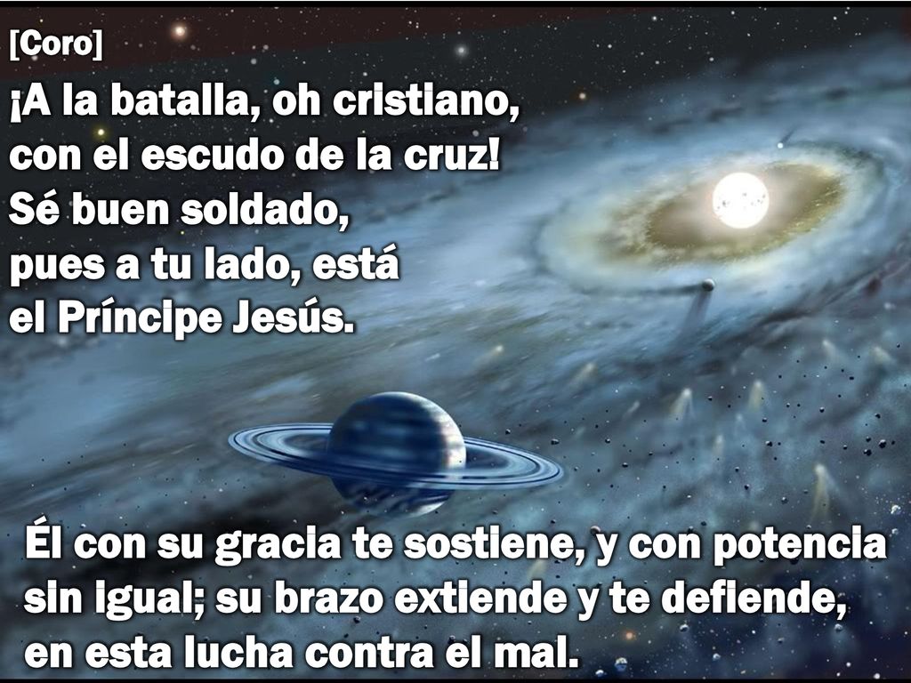 [Coro] ¡A la batalla, oh cristiano, con el escudo de la cruz! Sé buen soldado, pues a tu lado, está el Príncipe Jesús.