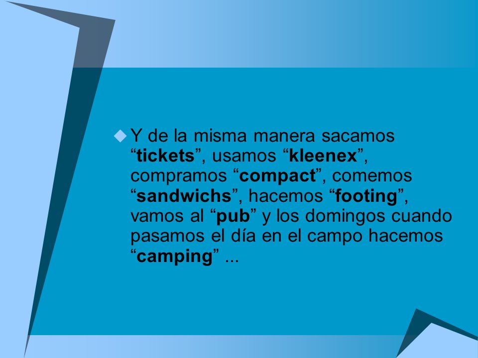 Y de la misma manera sacamos tickets , usamos kleenex , compramos compact , comemos sandwichs , hacemos footing , vamos al pub y los domingos cuando pasamos el día en el campo hacemos camping ...