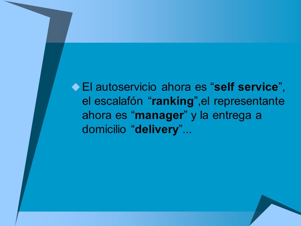 El autoservicio ahora es self service , el escalafón ranking ,el representante ahora es manager y la entrega a domicilio delivery ...