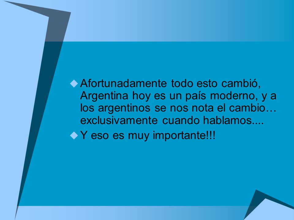 Afortunadamente todo esto cambió, Argentina hoy es un país moderno, y a los argentinos se nos nota el cambio… exclusivamente cuando hablamos....