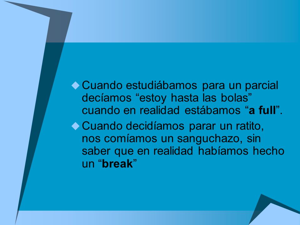 Cuando estudiábamos para un parcial decíamos estoy hasta las bolas cuando en realidad estábamos a full .