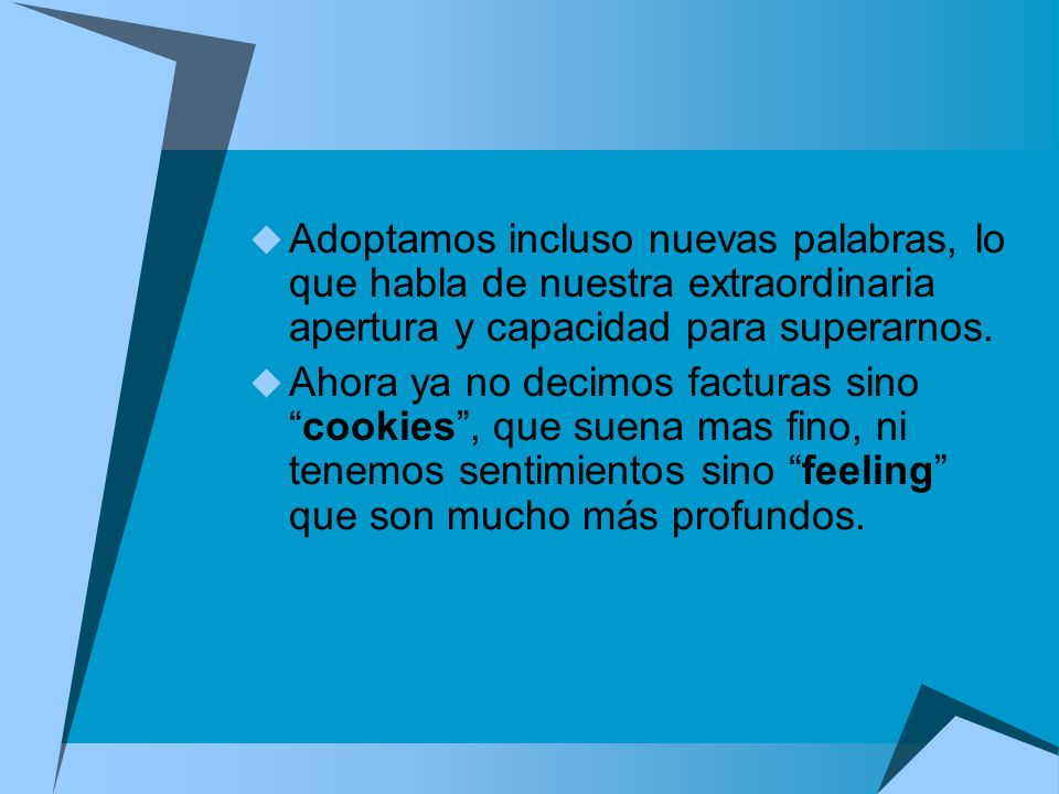 Adoptamos incluso nuevas palabras, lo que habla de nuestra extraordinaria apertura y capacidad para superarnos.