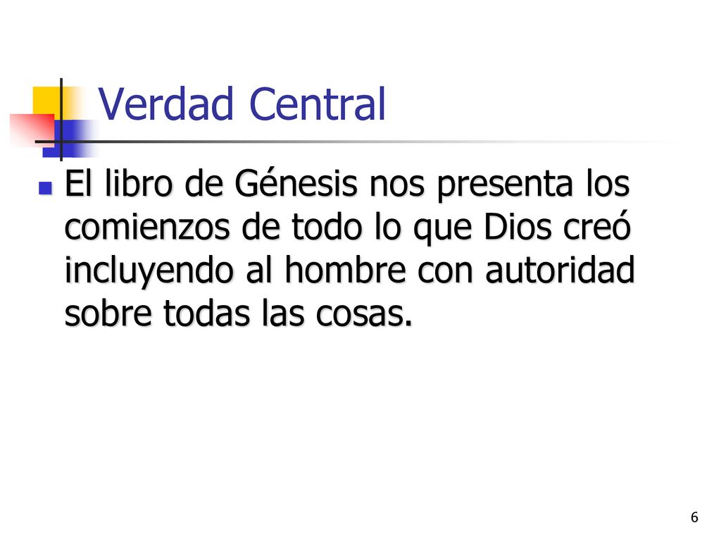 Verdad Central El libro de Génesis nos presenta los comienzos de todo lo que Dios creó incluyendo al hombre con autoridad sobre todas las cosas.