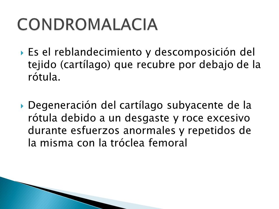 CONDROMALACIA Es el reblandecimiento y descomposición del tejido (cartílago) que recubre por debajo de la rótula.