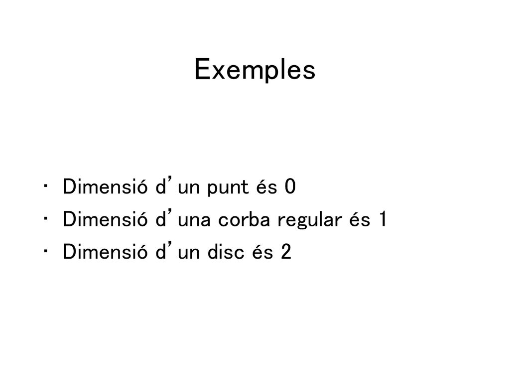 Exemples Dimensió d’un punt és 0 Dimensió d’una corba regular és 1