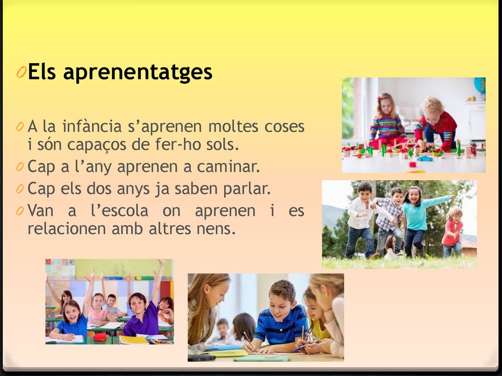 Els aprenentatges A la infància s’aprenen moltes coses i són capaços de fer-ho sols. Cap a l’any aprenen a caminar.