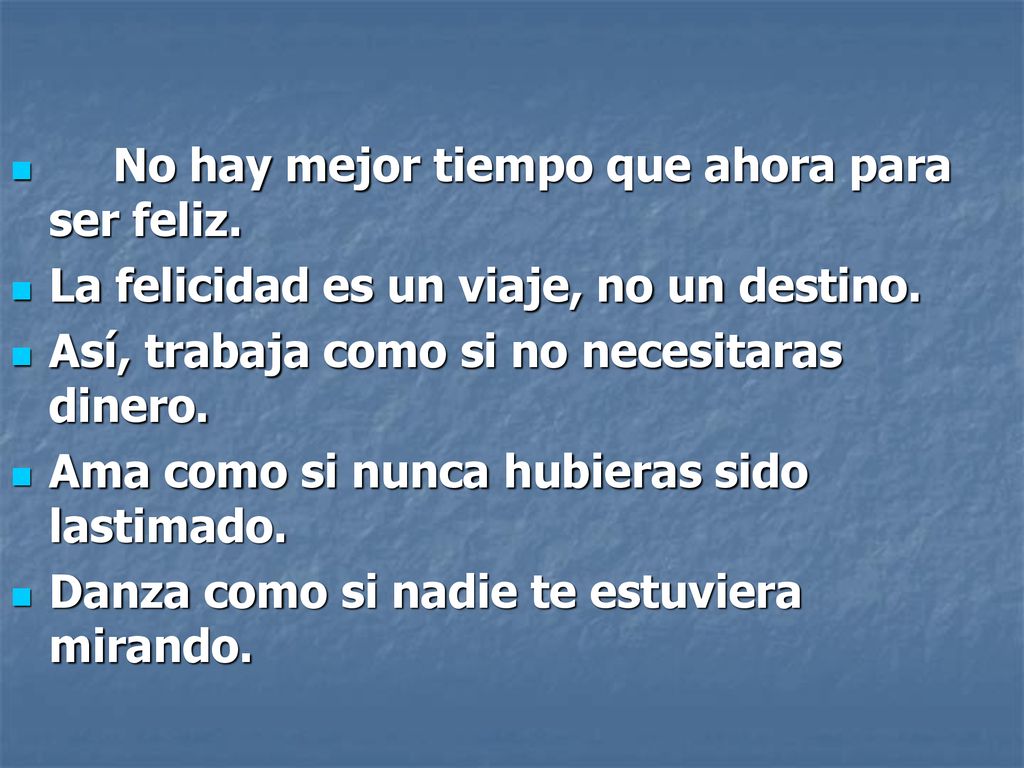 No hay mejor tiempo que ahora para ser feliz.