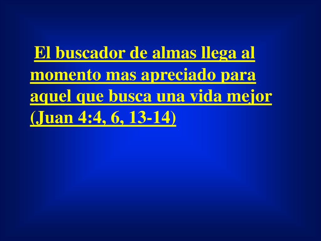 El buscador de almas llega al momento mas apreciado para aquel que busca una vida mejor (Juan 4:4, 6, 13-14)