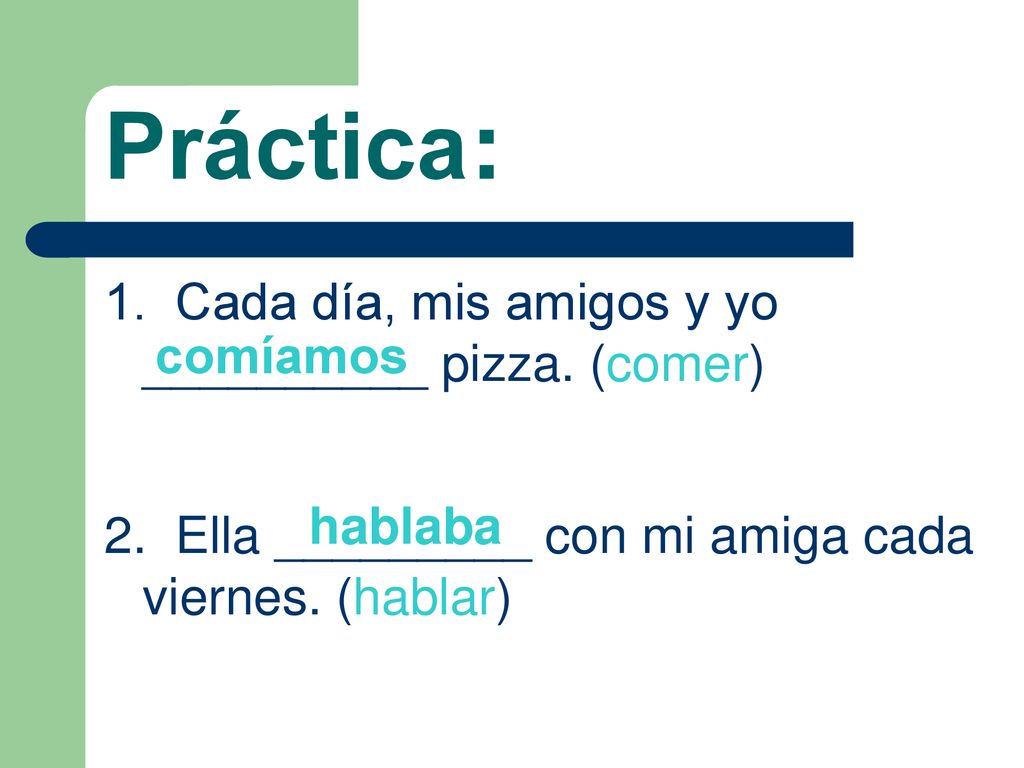 Práctica: 1. Cada día, mis amigos y yo __________ pizza. (comer)