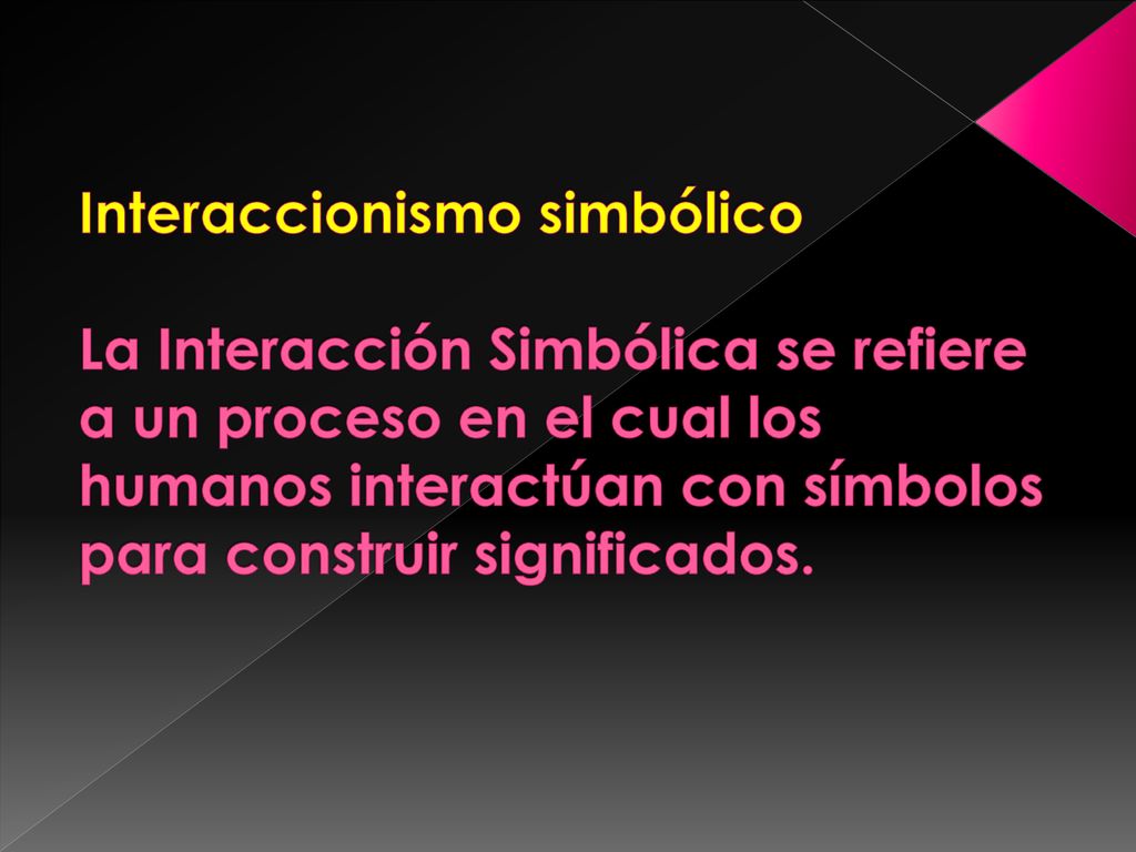 Interaccionismo simbólico La Interacción Simbólica se refiere a un proceso en el cual los humanos interactúan con símbolos para construir significados.