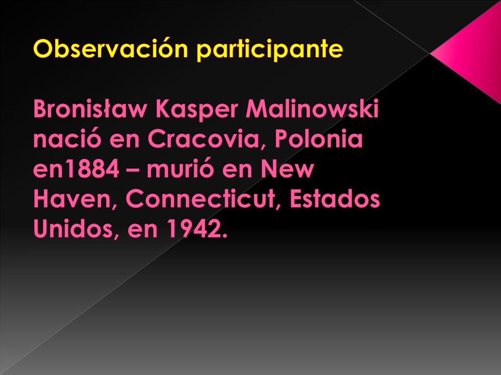 Observación participante Bronisław Kasper Malinowski nació en Cracovia, Polonia en1884 – murió en New Haven, Connecticut, Estados Unidos, en 1942.