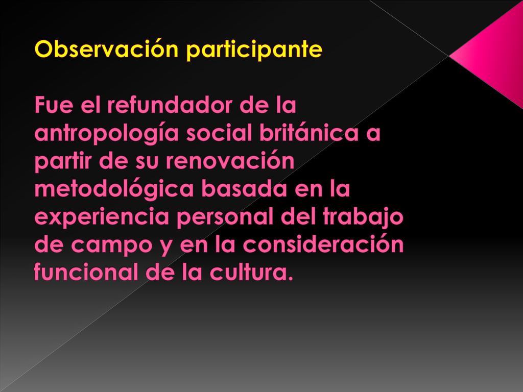 Observación participante Fue el refundador de la antropología social británica a partir de su renovación metodológica basada en la experiencia personal del trabajo de campo y en la consideración funcional de la cultura.