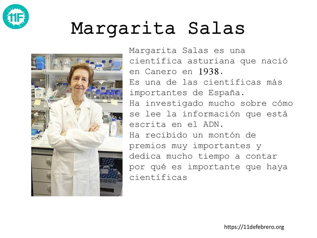 Margarita Salas Margarita Salas es una científica asturiana que nació en Canero en Es una de las científicas más importantes de España.