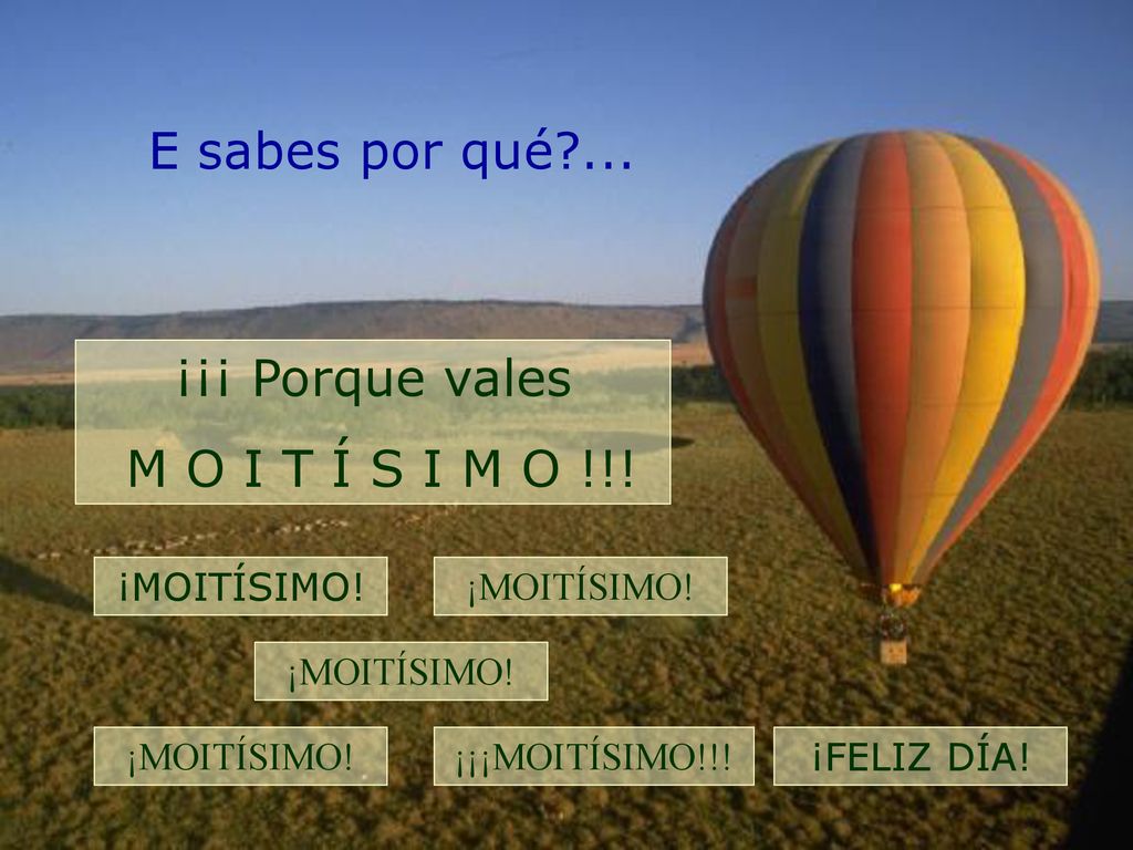 E sabes por qué ... ¡¡¡ Porque vales M O I T Í S I M O !!! ¡MOITÍSIMO!