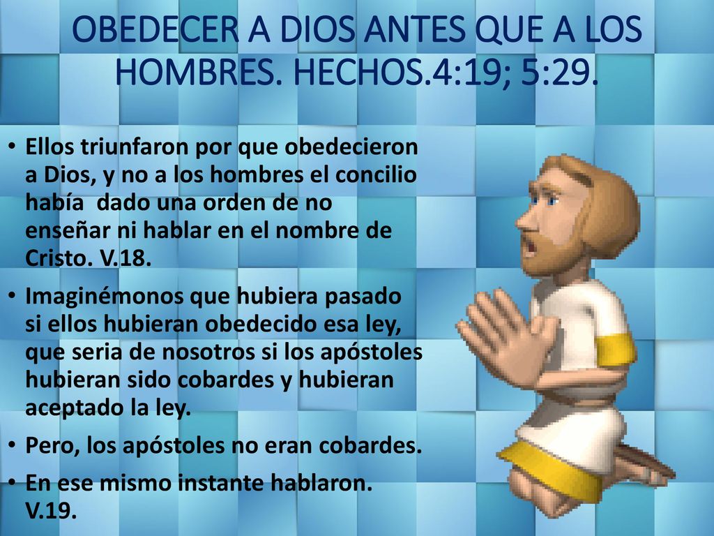 OBEDECER A DIOS ANTES QUE A LOS HOMBRES. HECHOS.4:19; 5:29.