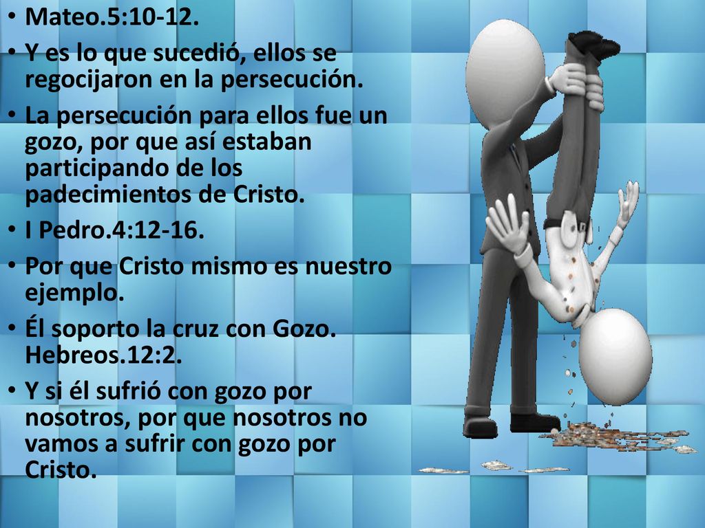 Mateo.5: Y es lo que sucedió, ellos se regocijaron en la persecución.