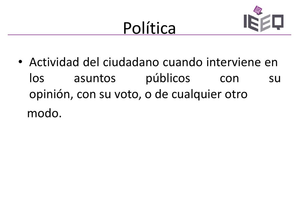 Política Actividad del ciudadano cuando interviene en los asuntos públicos con su opinión, con su voto, o de cualquier otro