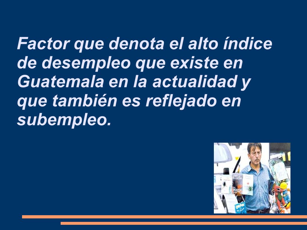 Factor que denota el alto índice de desempleo que existe en Guatemala en la actualidad y que también es reflejado en subempleo.