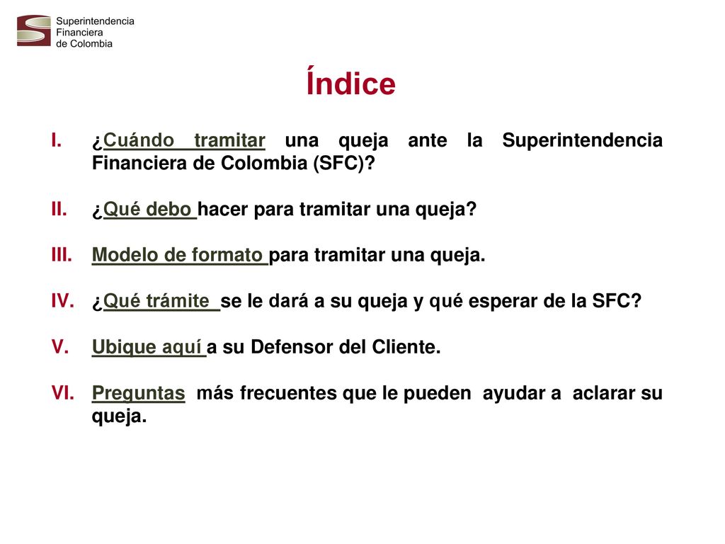 Índice ¿Cuándo tramitar una queja ante la Superintendencia Financiera de Colombia (SFC) ¿Qué debo hacer para tramitar una queja