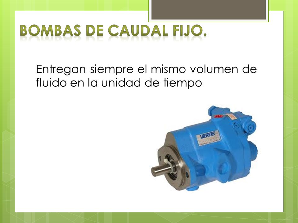 Bombas de caudal fijo. Entregan siempre el mismo volumen de fluido en la unidad de tiempo