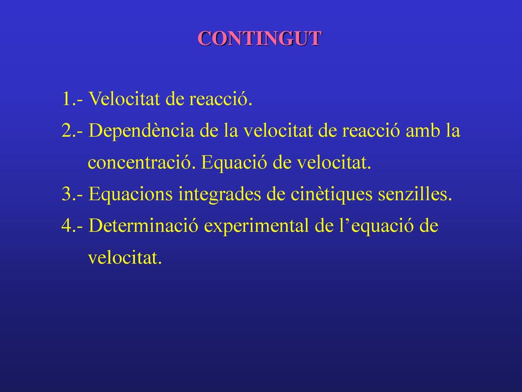 CONTINGUT 1.- Velocitat de reacció. 2.- Dependència de la velocitat de reacció amb la concentració. Equació de velocitat.