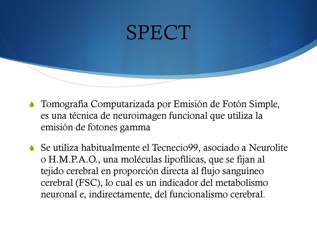 SPECT Tomografía Computarizada por Emisión de Fotón Simple, es una técnica de neuroimagen funcional que utiliza la emisión de fotones gamma.