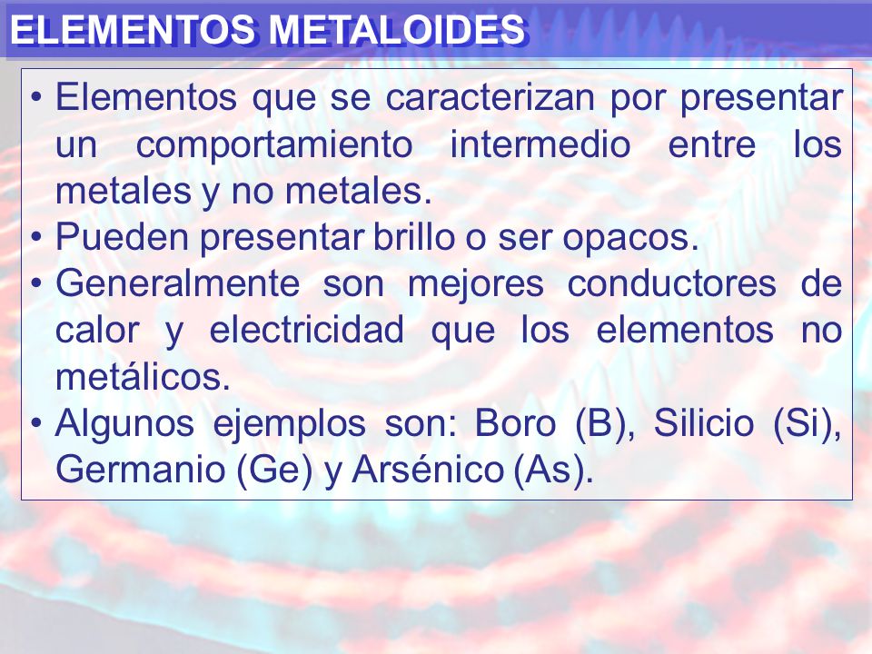 ELEMENTOS METALOIDES Elementos que se caracterizan por presentar un comportamiento intermedio entre los metales y no metales.