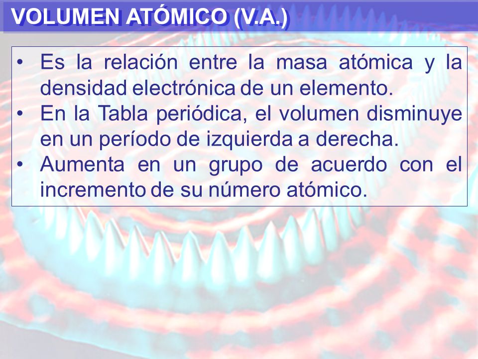VOLUMEN ATÓMICO (V.A.) Es la relación entre la masa atómica y la densidad electrónica de un elemento.