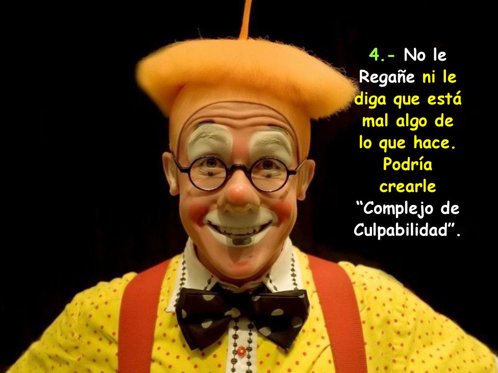4. - No le Regañe ni le diga que está mal algo de lo que hace