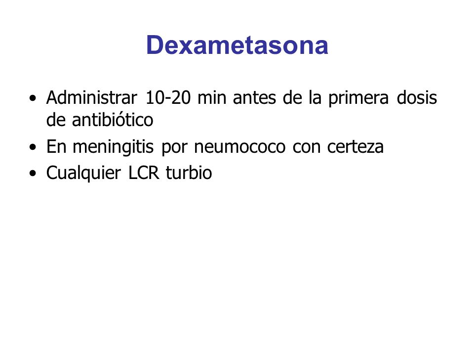 Dexametasona Administrar min antes de la primera dosis de antibiótico. En meningitis por neumococo con certeza.