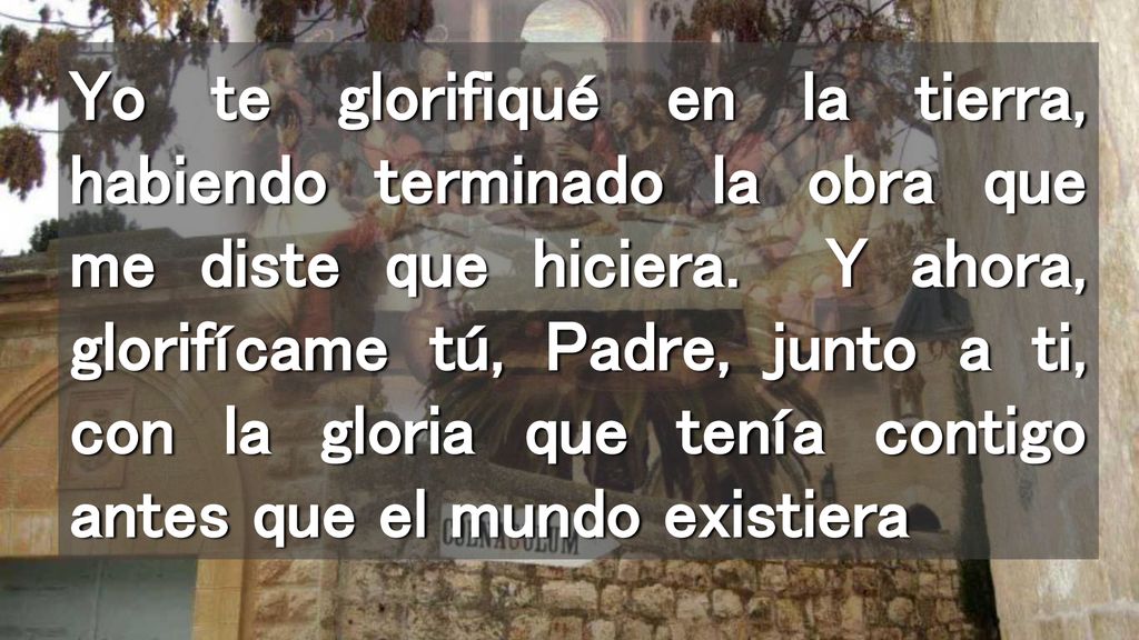 Yo te glorifiqué en la tierra, habiendo terminado la obra que me diste que hiciera.
