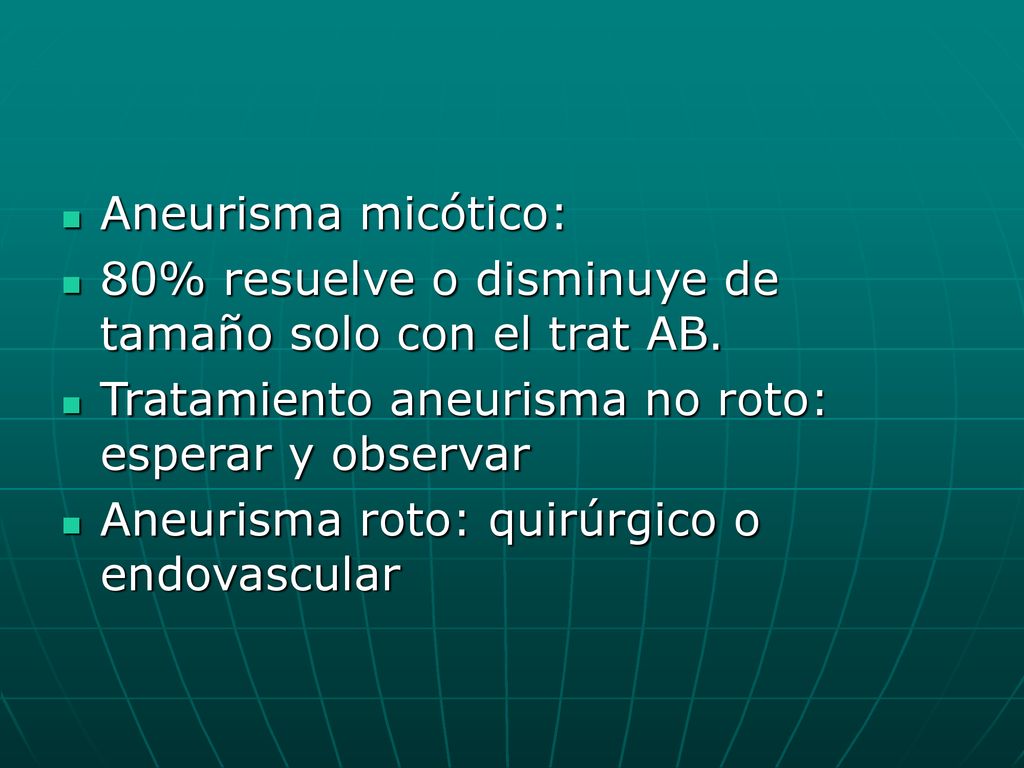Aneurisma micótico: 80% resuelve o disminuye de tamaño solo con el trat AB. Tratamiento aneurisma no roto: esperar y observar.