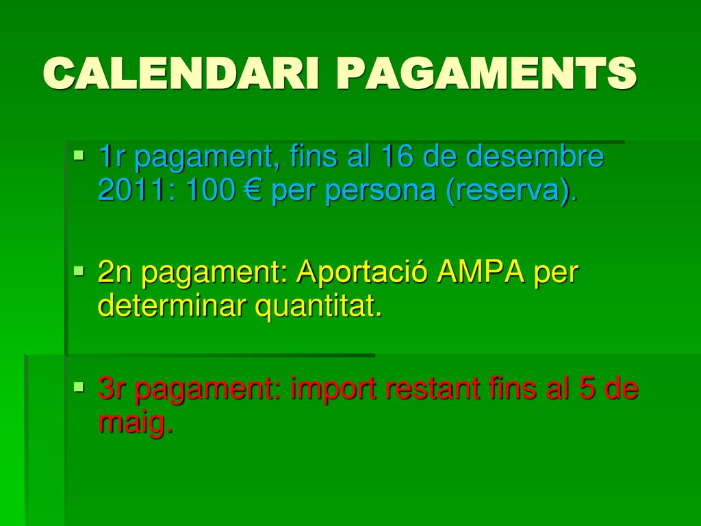 CALENDARI PAGAMENTS 1r pagament, fins al 16 de desembre 2011: 100 € per persona (reserva). 2n pagament: Aportació AMPA per determinar quantitat.