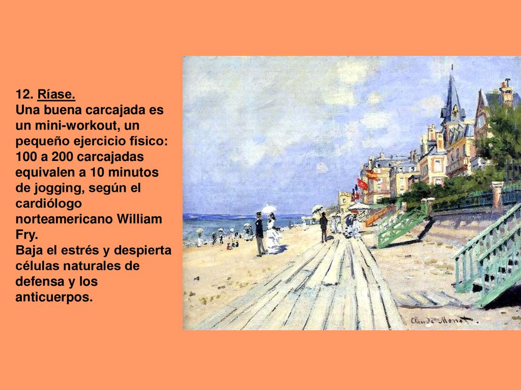 12. Ríase. Una buena carcajada es un mini-workout, un pequeño ejercicio físico: 100 a 200 carcajadas equivalen a 10 minutos de jogging, según el cardiólogo norteamericano William Fry.