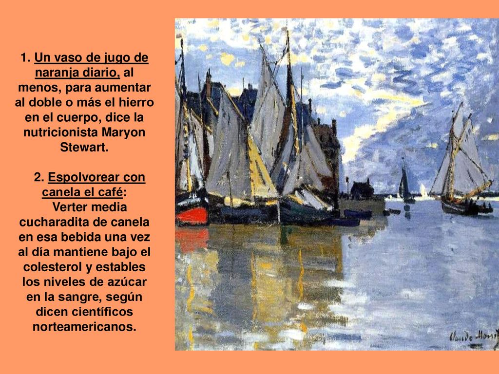 1. Un vaso de jugo de naranja diario, al menos, para aumentar al doble o más el hierro en el cuerpo, dice la nutricionista Maryon Stewart.