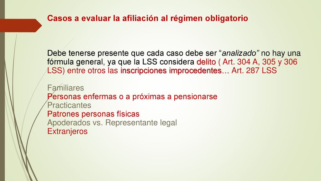 Casos a evaluar la afiliación al régimen obligatorio Debe tenerse presente que cada caso debe ser analizado no hay una fórmula general, ya que la LSS considera delito ( Art.